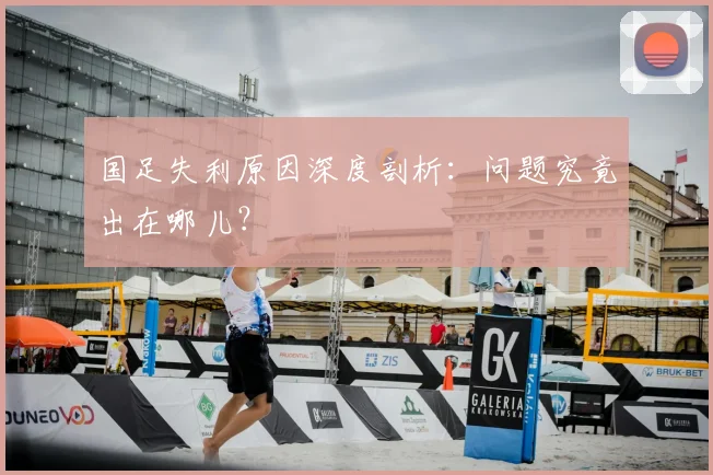 国足失利原因深度剖析:问题究竟出在哪儿?