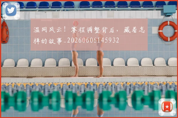 温网风云!赛程调整背后,藏着怎样的故事_20260606145932
