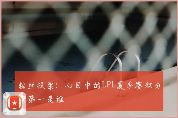 粉丝投票：心目中的LPL夏季赛积分榜第一是谁