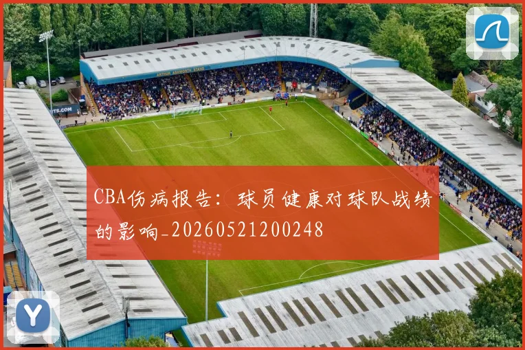 CBA伤病报告:球员健康对球队战绩的影响_20260521200248