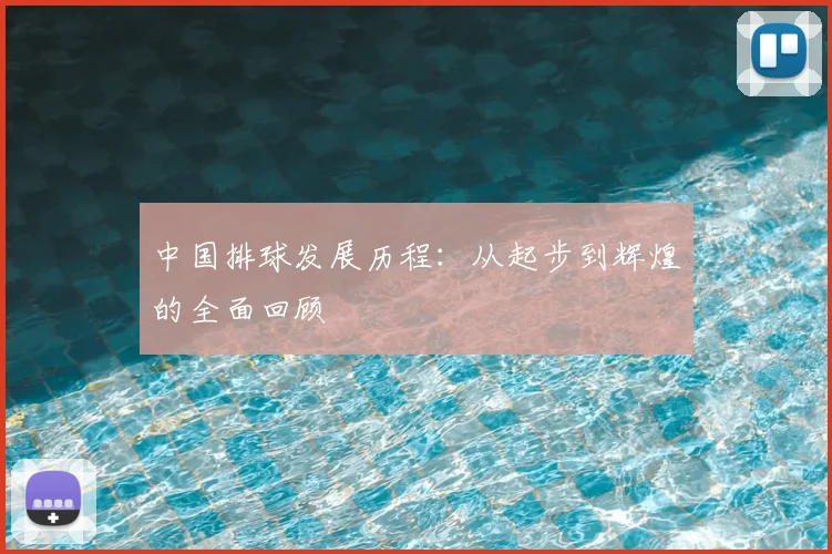 中国排球发展历程:从起步到辉煌的全面回顾