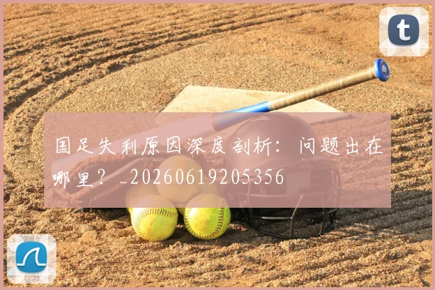 国足失利原因深度剖析:问题出在哪里?_20260619205356