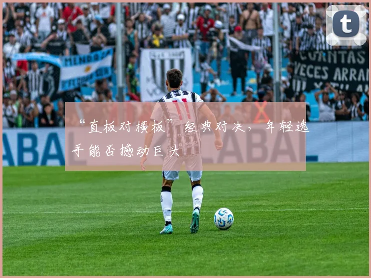 “直板对横板”经典对决,年轻选手能否撼动巨头