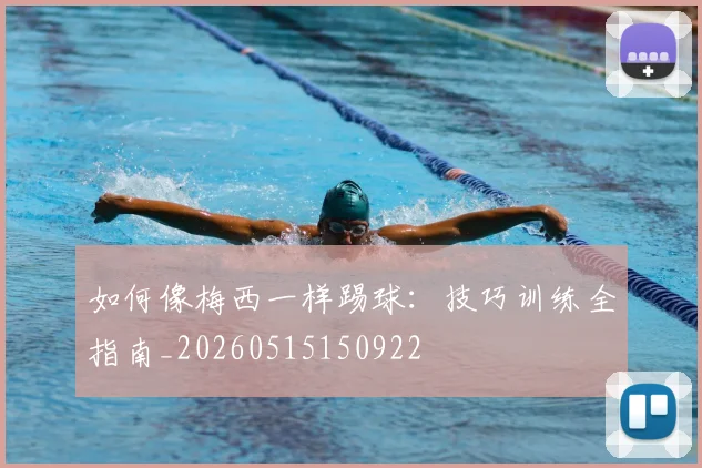 如何像梅西一样踢球:技巧训练全指南_20260515150922