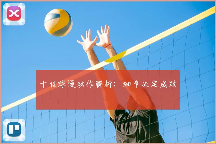 十佳球慢动作解析:细节决定成败