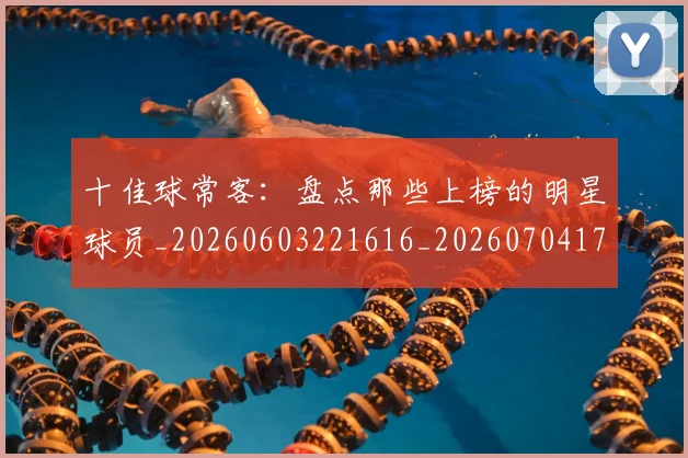 十佳球常客：盘点那些上榜的明星球员_20260603221616_20260704174300