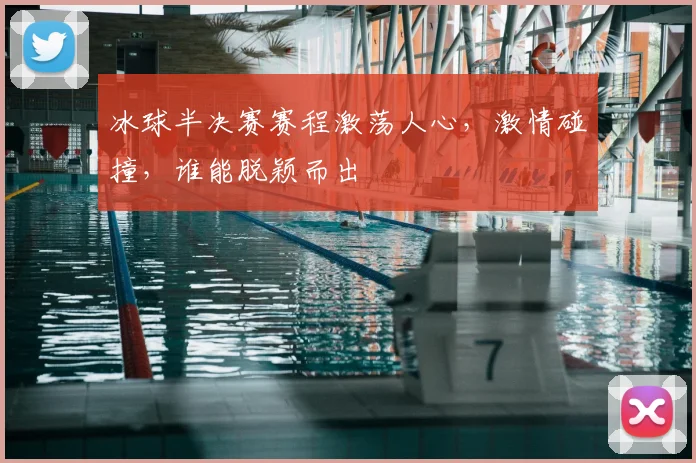 冰球半决赛赛程激荡人心,激情碰撞,谁能脱颖而出