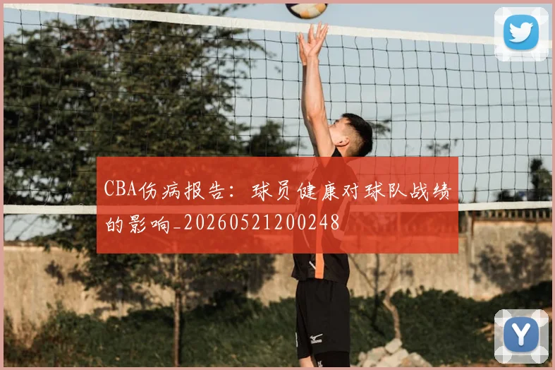 CBA伤病报告:球员健康对球队战绩的影响_20260521200248