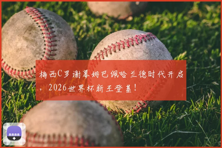 梅西C罗谢幕姆巴佩哈兰德时代开启，2026世界杯新王登基！