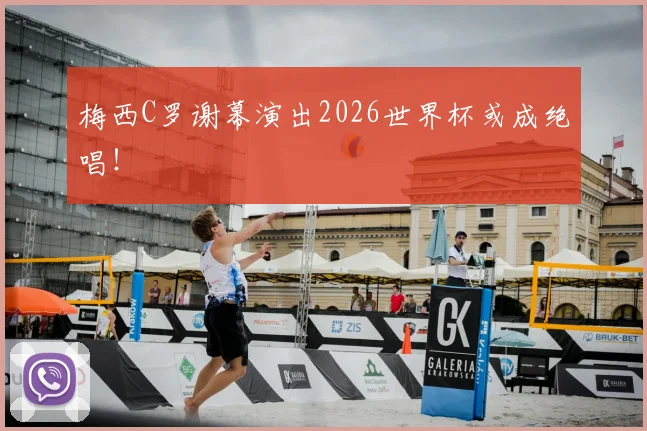 梅西C罗谢幕演出2026世界杯或成绝唱!