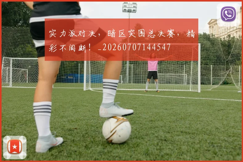 实力派对决,暗区突围总决赛,精彩不间断!_20260707144547