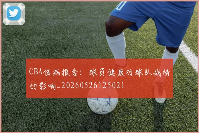 CBA伤病报告:球员健康对球队战绩的影响_20260526125021
