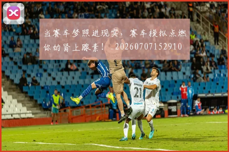 当赛车梦照进现实,赛车模拟点燃你的肾上腺素!_20260707152910