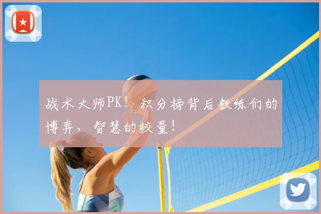 战术大师PK！积分榜背后教练们的博弈，智慧的较量！