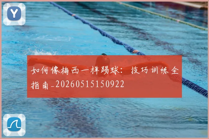 如何像梅西一样踢球:技巧训练全指南_20260515150922